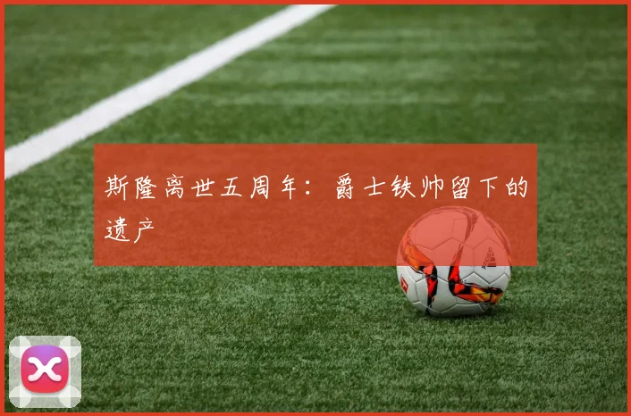 斯隆离世五周年：爵士铁帅留下的遗产