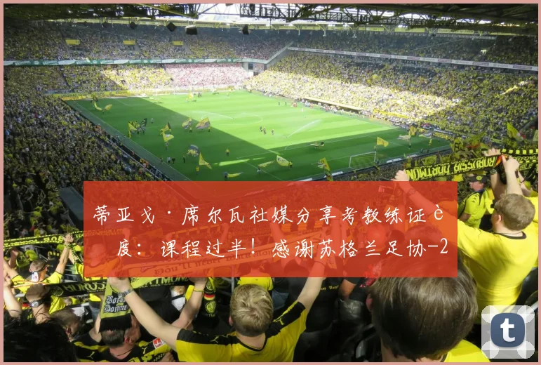 蒂亚戈·席尔瓦社媒分享考教练证进度：课程过半！感谢苏格兰足协