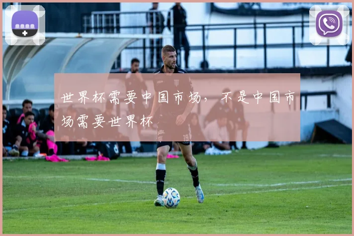 世界杯需要中国市场，不是中国市场需要世界杯