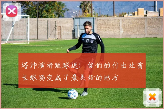 塔帅演讲致球迷：你们的付出让酋长球场变成了最美好的地方