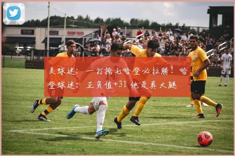 美球迷：一打抢七哈登必拉胯！哈登球迷：正负值+31 他是真大腿