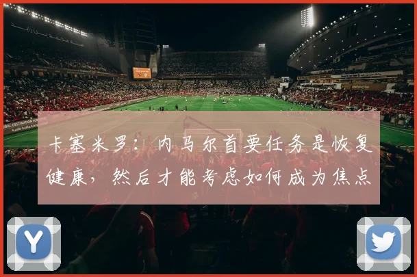 卡塞米罗:内马尔首要任务是恢复健康,然后才能考虑如何成为焦点