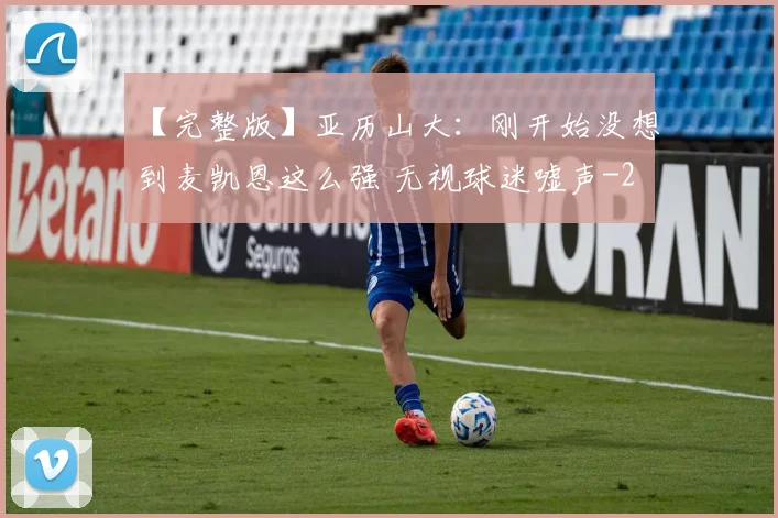 【完整版】亚历山大：刚开始没想到麦凯恩这么强 无视球迷嘘声