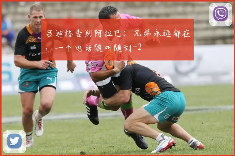 吕迪格告别阿拉巴:兄弟永远都在,一个电话随叫随到