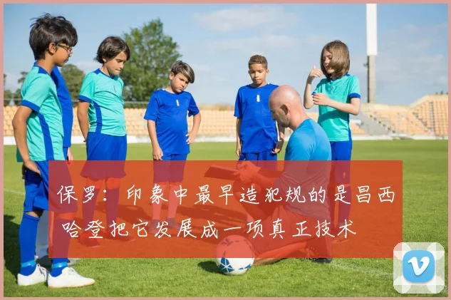 保罗：印象中最早造犯规的是昌西 哈登把它发展成一项真正技术