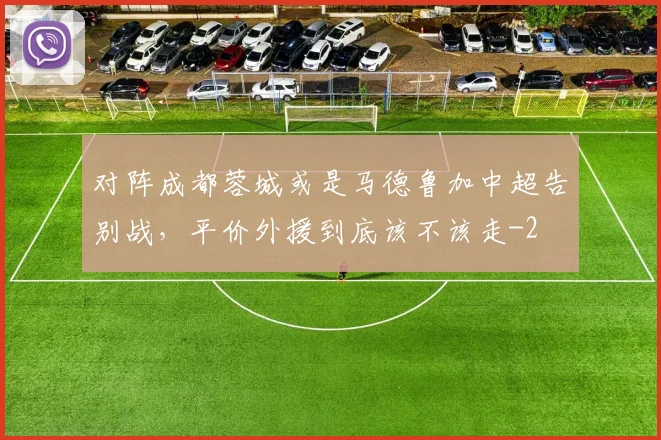对阵成都蓉城或是马德鲁加中超告别战,平价外援到底该不该走
