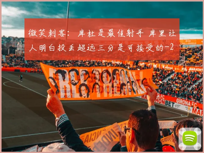 微笑刺客：库杜是最佳射手 库里让人明白投丢超远三分是可接受的