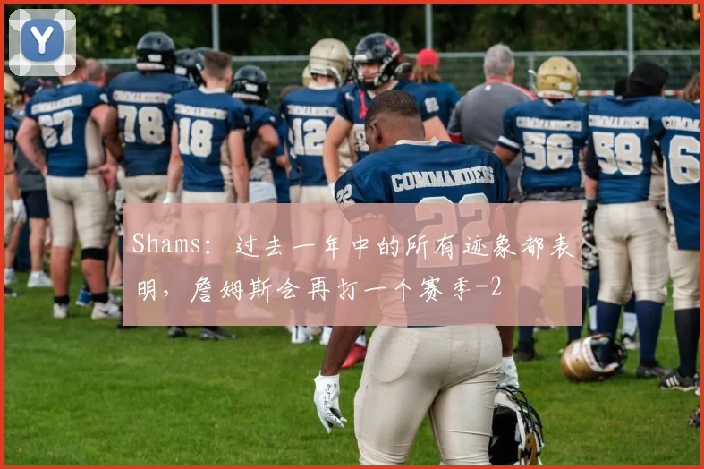 Shams:过去一年中的所有迹象都表明,詹姆斯会再打一个赛季