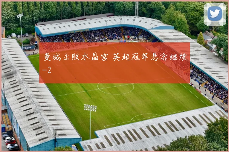 曼城击败水晶宫 英超冠军悬念继续