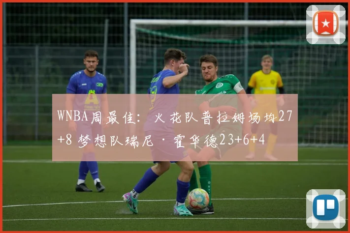 WNBA周最佳：火花队普拉姆场均27+8 梦想队瑞尼·霍华德23+6+4