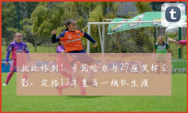 就此作别！卡瓦哈尔与27座奖杯合影，定格13年皇马一线队生涯