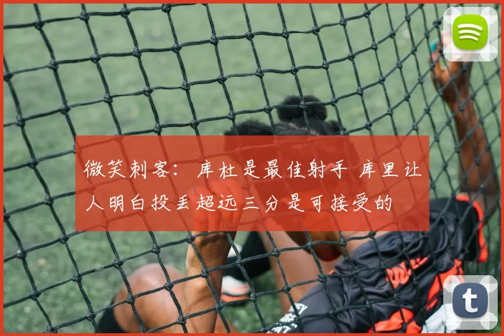 微笑刺客：库杜是最佳射手 库里让人明白投丢超远三分是可接受的