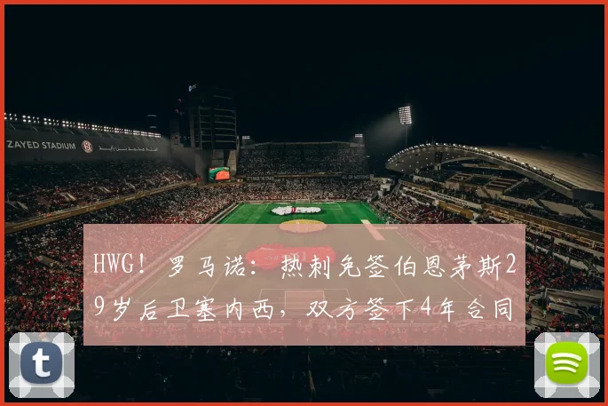 HWG！罗马诺：热刺免签伯恩茅斯29岁后卫塞内西，双方签下4年合同