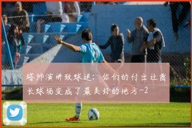 塔帅演讲致球迷:你们的付出让酋长球场变成了最美好的地方