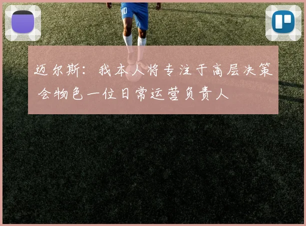 迈尔斯：我本人将专注于高层决策 会物色一位日常运营负责人