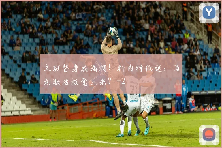 文班替身成漏洞!科内特低迷,马刺激活板凳三老?