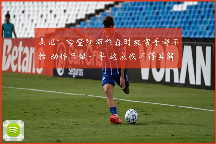 美记：哈登防布伦森时经常手都不抬 动作只做一半 这点我不得其解