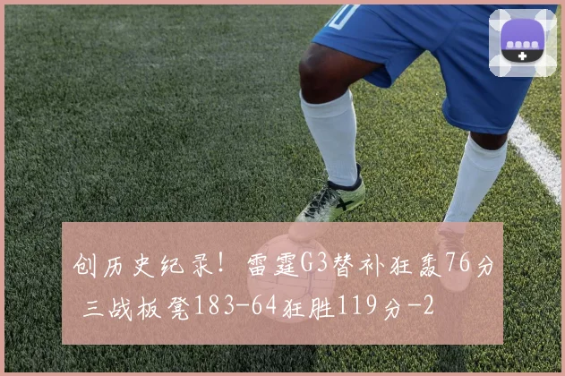 创历史纪录!雷霆G3替补狂轰76分 三战板凳183-64狂胜119分