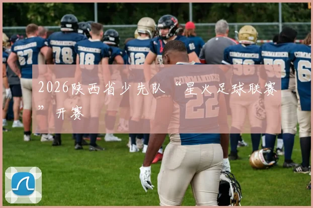 2026陕西省少先队“星火足球联赛”开赛