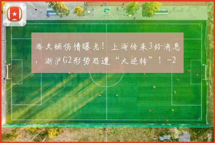 洛夫顿伤情曝光!上海传来3好消息,浙沪G2形势恐遭“大逆转”!