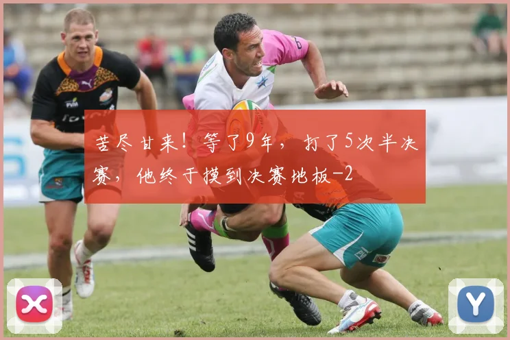 苦尽甘来!等了9年,打了5次半决赛,他终于摸到决赛地板