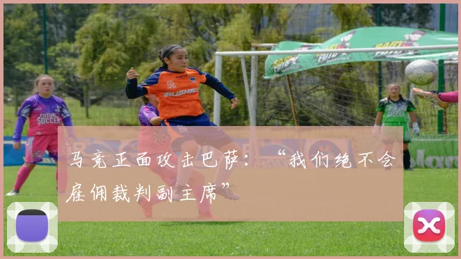 马竞正面攻击巴萨：“我们绝不会雇佣裁判副主席”